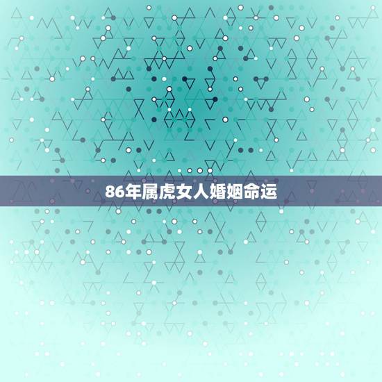 86年属虎女人婚姻命运，1986年属虎和什么属相最配