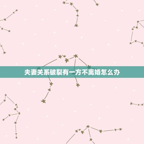 夫妻关系破裂有一方不离婚怎么办，夫妻情感破裂，但对方坚持不肯离婚，还能