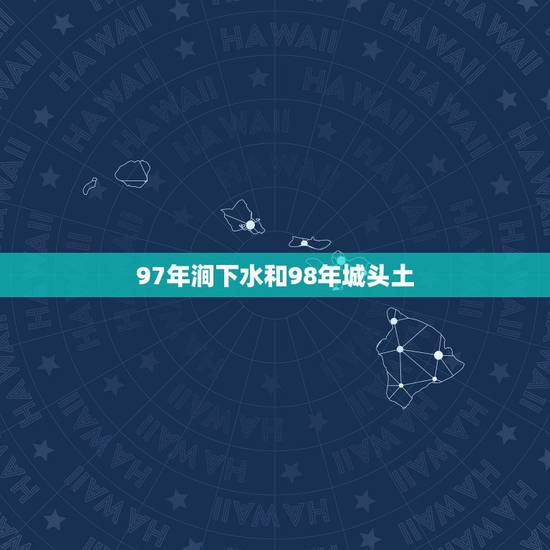 97年涧下水和98年城头土,1996年涧下水命和1998年城墙土命,在 97年涧下水和98年城头土,1996年涧下水命和1998年城墙土命,在