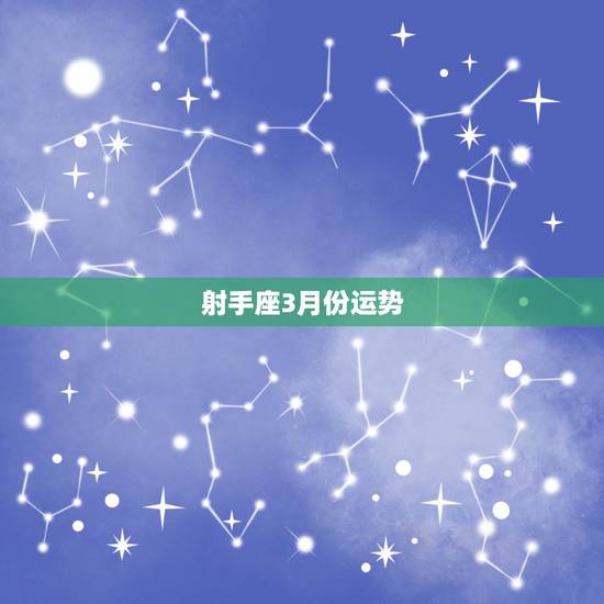 射手座3月份运势,射手座3月份运势2022 射手座3月份运势,射手座3月份运势2022