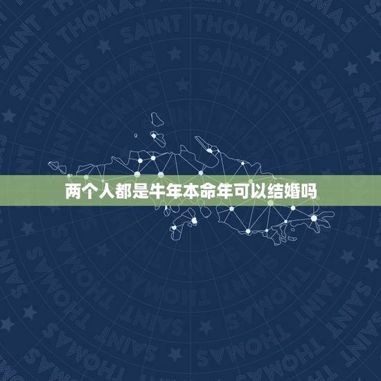 两个人都是牛年本命年可以结婚吗,本命年结婚的人过得好吗 两个人都是牛年本命年可以结婚吗,本命年结婚的人过得好吗