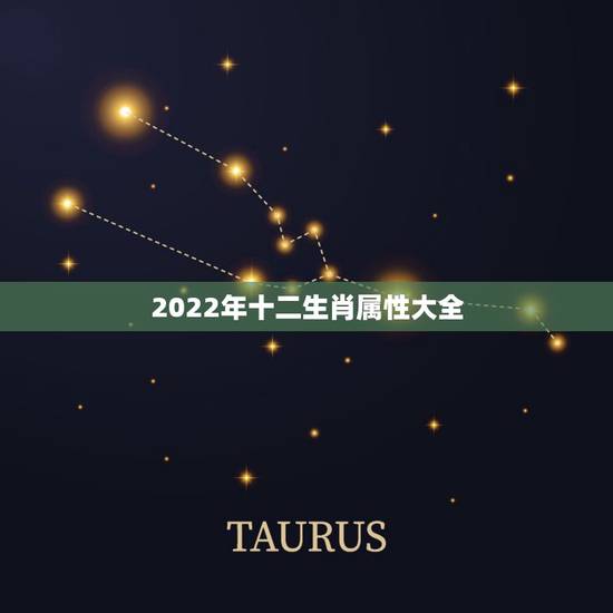 2022年十二生肖属性大全,十二生肖的岁数表 2022年十二生肖属性大全,十二生肖的岁数表