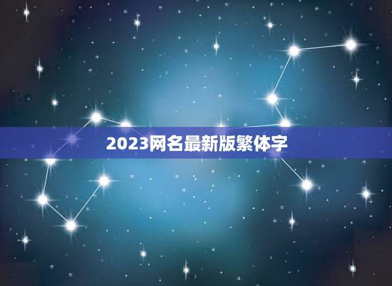 2023网名最新版繁体字,2023网名最新版的女 2023网名最新版繁体字,2023网名最新版的女