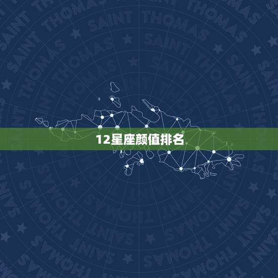 12星座颜值排名,十二星座哪个星座颜值最高? 12星座颜值排名,十二星座哪个星座颜值最高?