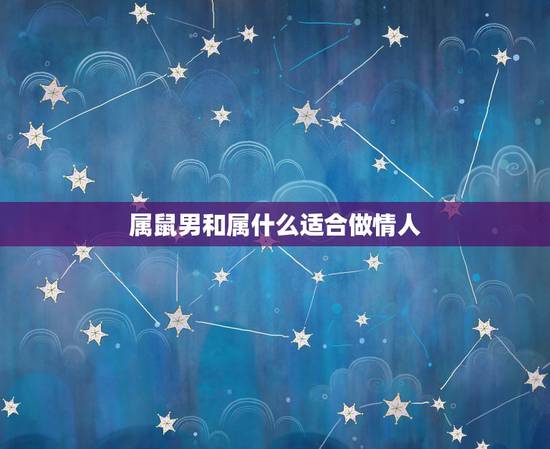 属鼠男和属什么适合做情人，属鼠男喜欢的女人外形