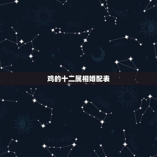 鸡的十二属相婚配表,生肖鸡跟什么最配,属鸡的属相婚配表 鸡的十二属相婚配表,生肖鸡跟什么最配,属鸡的属相婚配表
