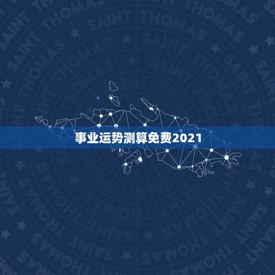 事业运势测算免费2021,2021运势免费测算 事业运势测算免费2021,2021运势免费测算