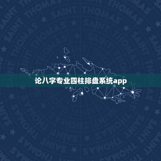 论八字专业四柱排盘系统app，四柱排盘的软件哪个好