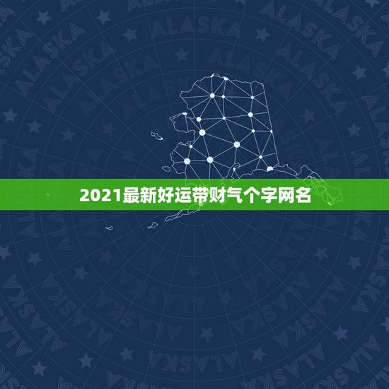 2021最新好运带财气个字网名,招财聚财带来好运的名字 2021最新好运带财气个字网名,招财聚财带来好运的名字