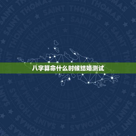八字算命什么时候结婚测试，测八字算结婚日子
