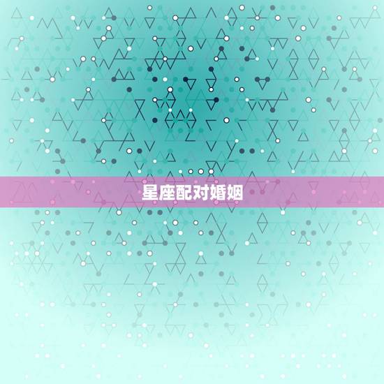 星座配对婚姻,婚姻配对 看12星座和谁最般配 星座配对婚姻,婚姻配对 看12星座和谁最般配
