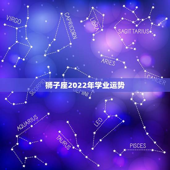 狮子座2022年学业运势,狮子座本年学业如何? 狮子座2022年学业运势,狮子座本年学业如何?