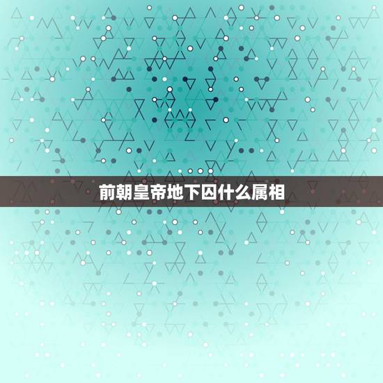 前朝皇帝地下囚什么属相,囚是什么生肖 前朝皇帝地下囚什么属相,囚是什么生肖