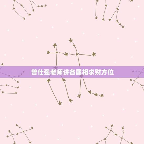 曾仕强老师讲各属相求财方位，属相发财方位是出门求财要去的地方的方向吗？