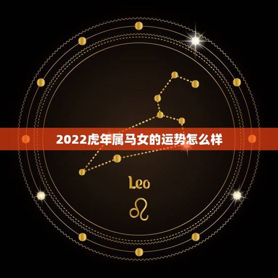2022虎年属马女的运势怎么样,虎年属马的运势怎么样 2022虎年属马女的运势怎么样,虎年属马的运势怎么样