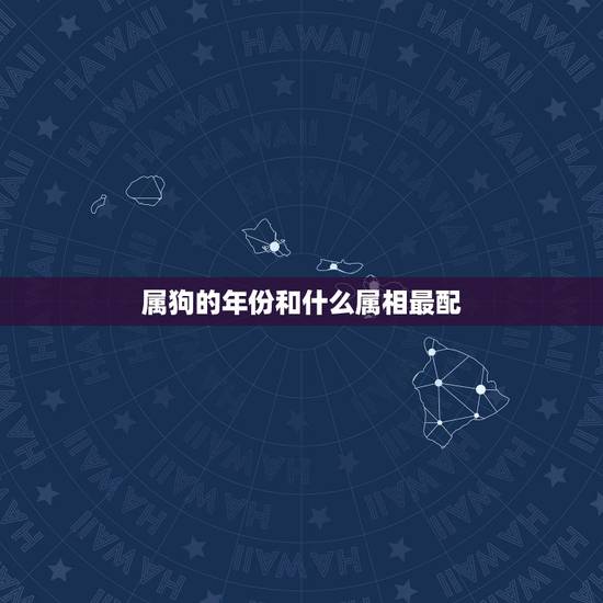属狗的年份和什么属相最配,属狗的和什么属相最配 属狗的年份和什么属相最配,属狗的和什么属相最配