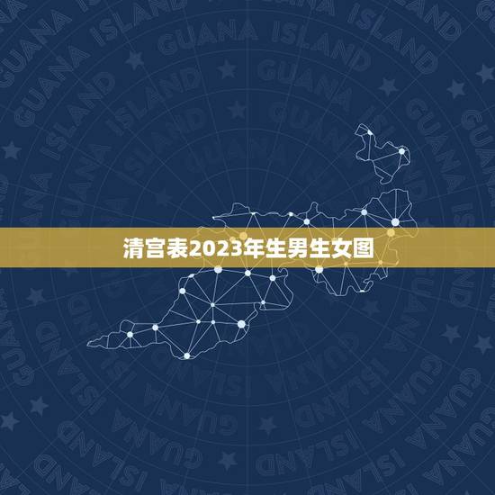 清宫表2023年生男生女图，清宫图2023年生男生女表怎么算