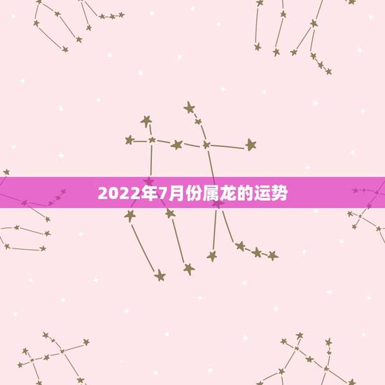 2022年7月份属龙的运势,1976年7月20出生属龙2015年运势 2022年7月份属龙的运势,1976年7月20出生属龙2015年运势