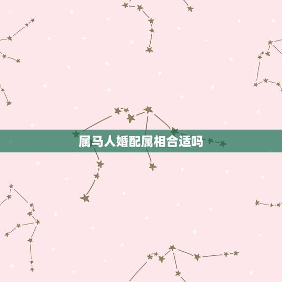 属马人婚配属相合适吗,属马的和什么属相最相配 12属相婚配表 属马人婚配属相合适吗,属马的和什么属相最相配 12属相婚配表