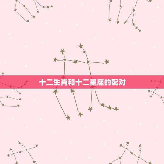 十二生肖和十二星座的配对,十二生肖与十二星座,到底有什么关系呢? 十二生肖和十二星座的配对,十二生肖与十二星座,到底有什么关系呢?
