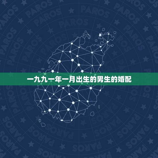 一九九一年一月出生的男生的婚配,男鼠1月生和女牛九月的婚配好吗 一九九一年一月出生的男生的婚配,男鼠1月生和女牛九月的婚配好吗