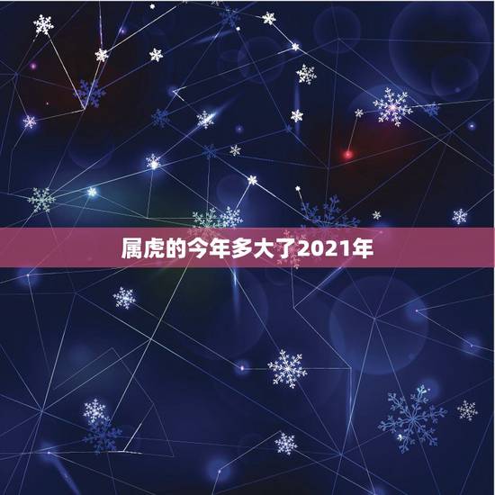 属虎的今年多大了2021年，2021年属虎虚岁多大