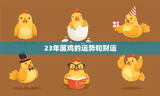 23年属鸡的运势和财运(如何把握机会迎接好运) 23年属鸡的运势和财运(如何把握机会迎接好运)