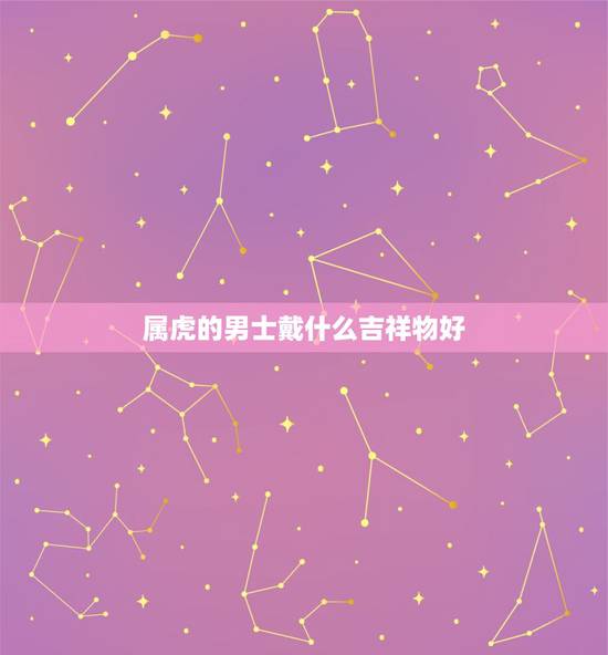 属虎的男士戴什么吉祥物好，本命年不能自己买红色