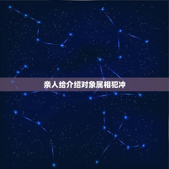 亲人给介绍对象属相犯冲，找对象生肖相冲怎么办
