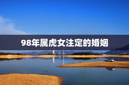 98年属虎女注定的婚姻 两个属虎的人能结婚吗