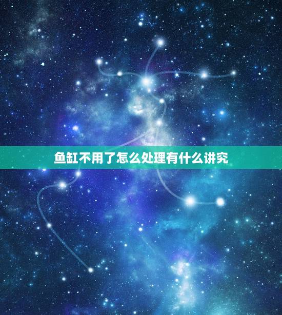 鱼缸不用了怎么处理有什么讲究，风水学，鱼缸不想要了怎么处理？