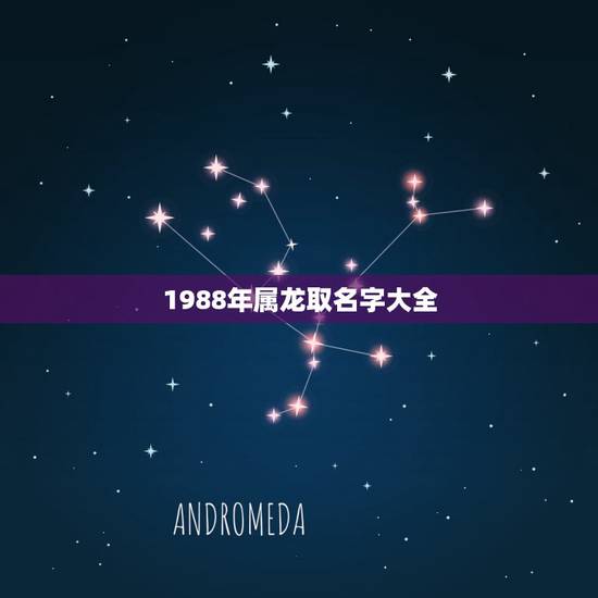 1988年属龙取名字大全,1988年取名字好 1988年属龙取名字大全,1988年取名字好