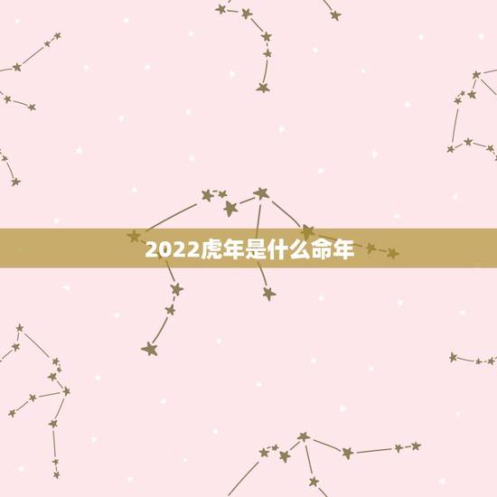 2022虎年是什么命年,2022年属虎的是什么命 2022虎年是什么命年,2022年属虎的是什么命