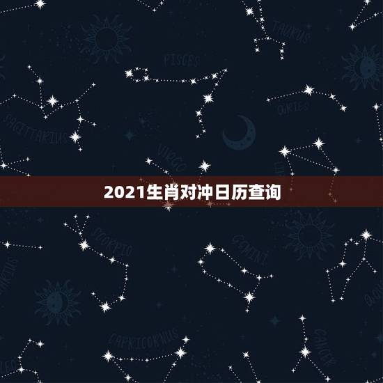 2021生肖对冲日历查询，2021犯太岁的生肖有哪些