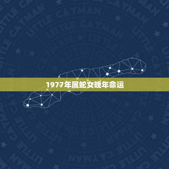 1977年属蛇女晚年命运，1977年属蛇的人寿命多大