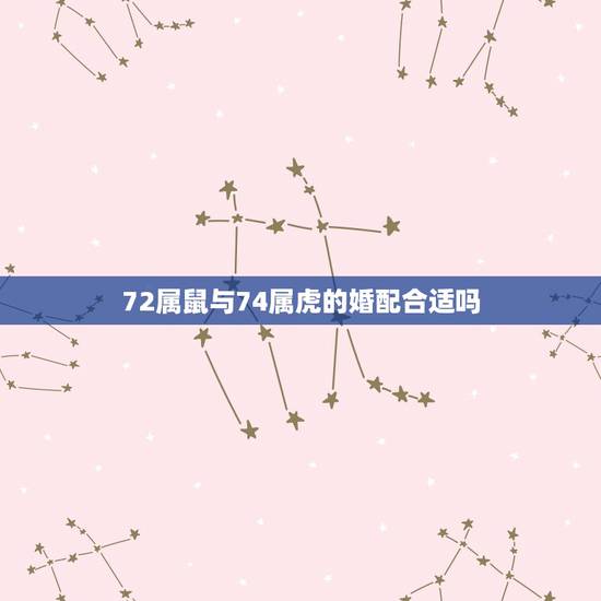 72属鼠与74属虎的婚配合适吗，72年男鼠和74年女虎属相配吗
