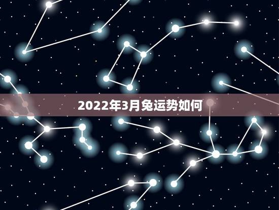 2022年3月兔运势如何,属狗人2022年全年运势如何? 2022年3月兔运势如何,属狗人2022年全年运势如何?