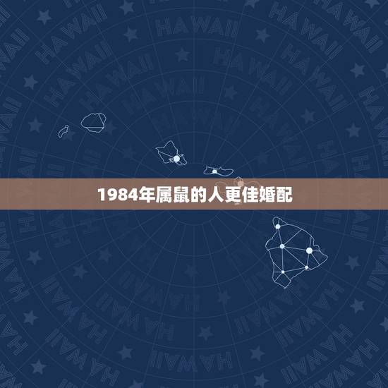 1984年属鼠的人更佳婚配,男鼠女鼠1984能婚配吗 1984年属鼠的人更佳婚配,男鼠女鼠1984能婚配吗