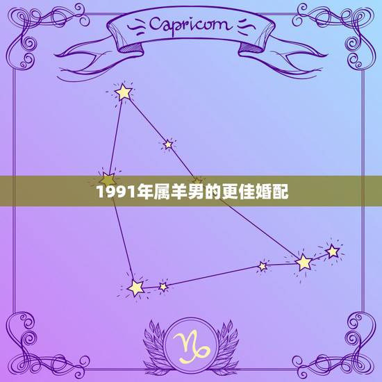 1991年属羊男的更佳婚配,1991年属羊男6月初4更佳婚配 1991年属羊男的更佳婚配,1991年属羊男6月初4更佳婚配