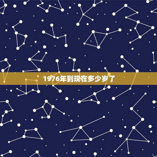 1976年到现在多少岁了,1979年到现在多少岁了 1976年到现在多少岁了,1979年到现在多少岁了