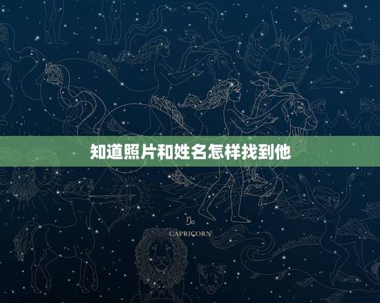 知道照片和姓名怎样找到他,有一个人的照片,知道姓名,还知道是什么地方的 知道照片和姓名怎样找到他,有一个人的照片,知道姓名,还知道是什么地方的