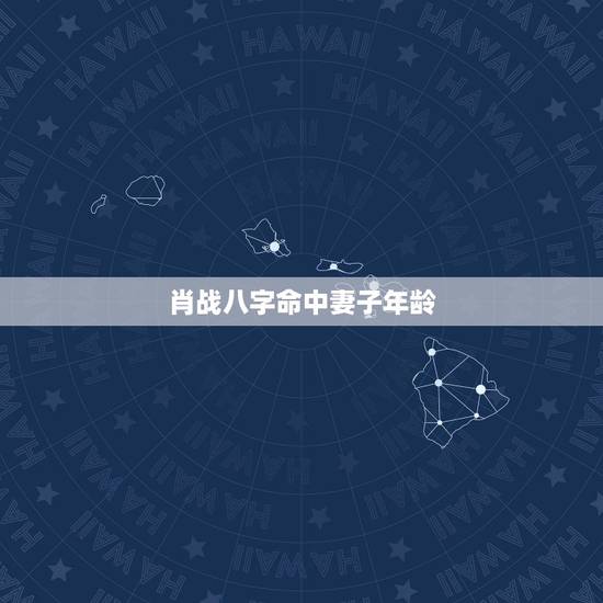 肖战八字命中妻子年龄 肖战喜欢女孩的标准 肖战八字命中妻子年龄 肖战喜欢女孩的标准