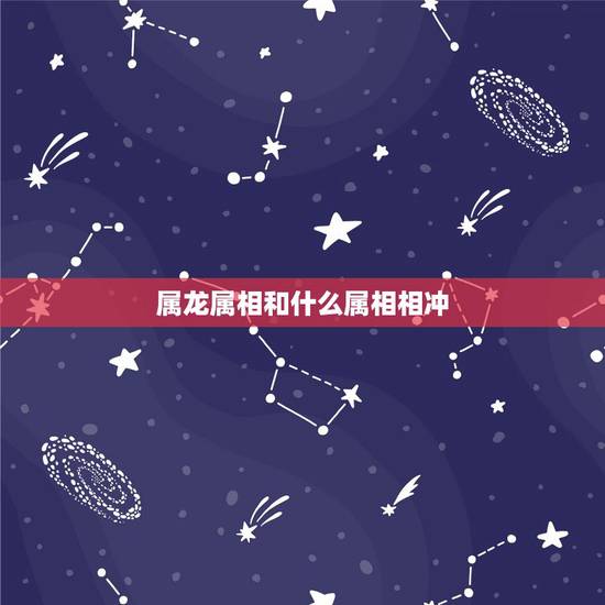 属龙属相和什么属相相冲,属龙和什么属相相克 属龙属相和什么属相相冲,属龙和什么属相相克