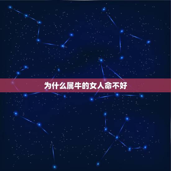 为什么属牛的女人命不好,属牛的人命苦吗 为什么属牛的女人命不好,属牛的人命苦吗