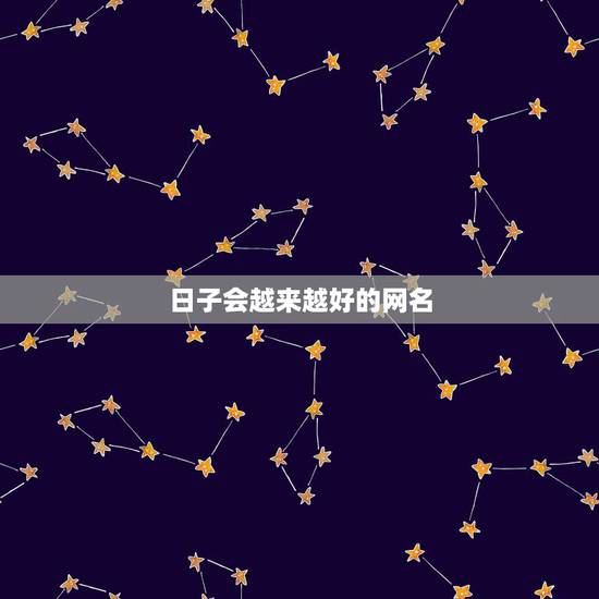 日子会越来越好的网名,我想要一个形容我以后越来越好的,有寓意的网名。就 日子会越来越好的网名,我想要一个形容我以后越来越好的,有寓意的网名。就