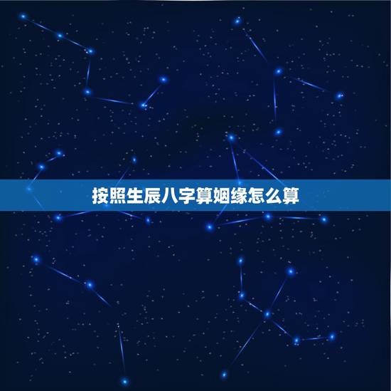 按照生辰八字算姻缘怎么算,根据生辰八字算姻缘 按照生辰八字算姻缘怎么算,根据生辰八字算姻缘