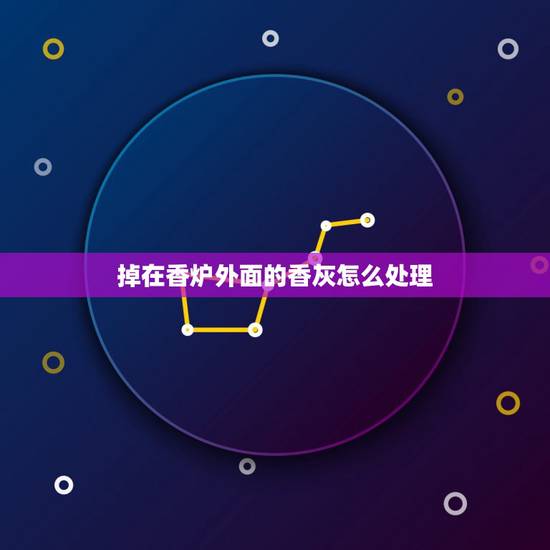 掉在香炉外面的香灰怎么处理,香灰落在香炉外面好吗 掉在香炉外面的香灰怎么处理,香灰落在香炉外面好吗