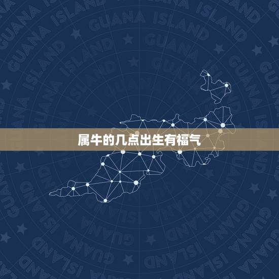 属牛的几点出生有福气 属牛出生最好六个吉日