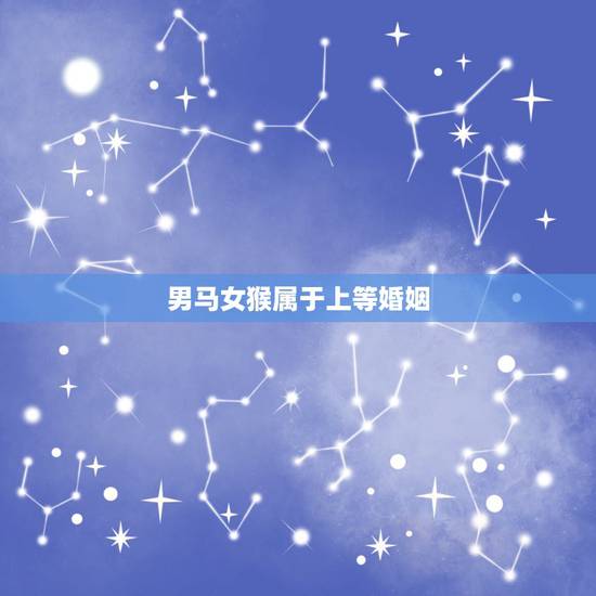 男马女猴属于上等婚姻,女猴跟男马相克吗 男马女猴属于上等婚姻,女猴跟男马相克吗