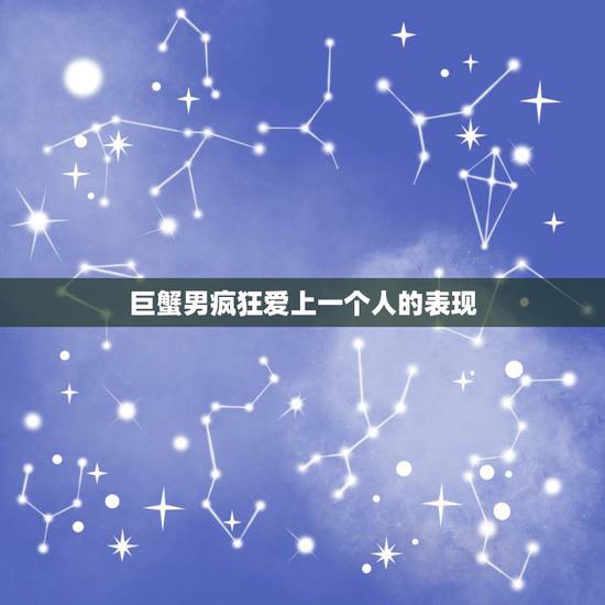 巨蟹男疯狂爱上一个人的表现，巨蟹座男喜欢一个人的表现 准到爆